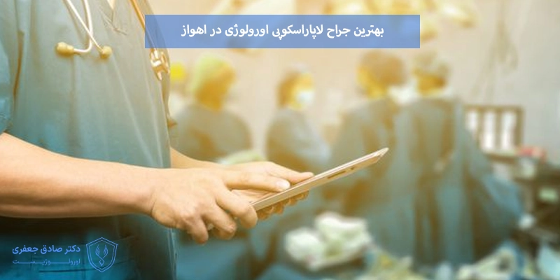 بهترین جراح لاپاراسکوپی اورولوژی در اهواز